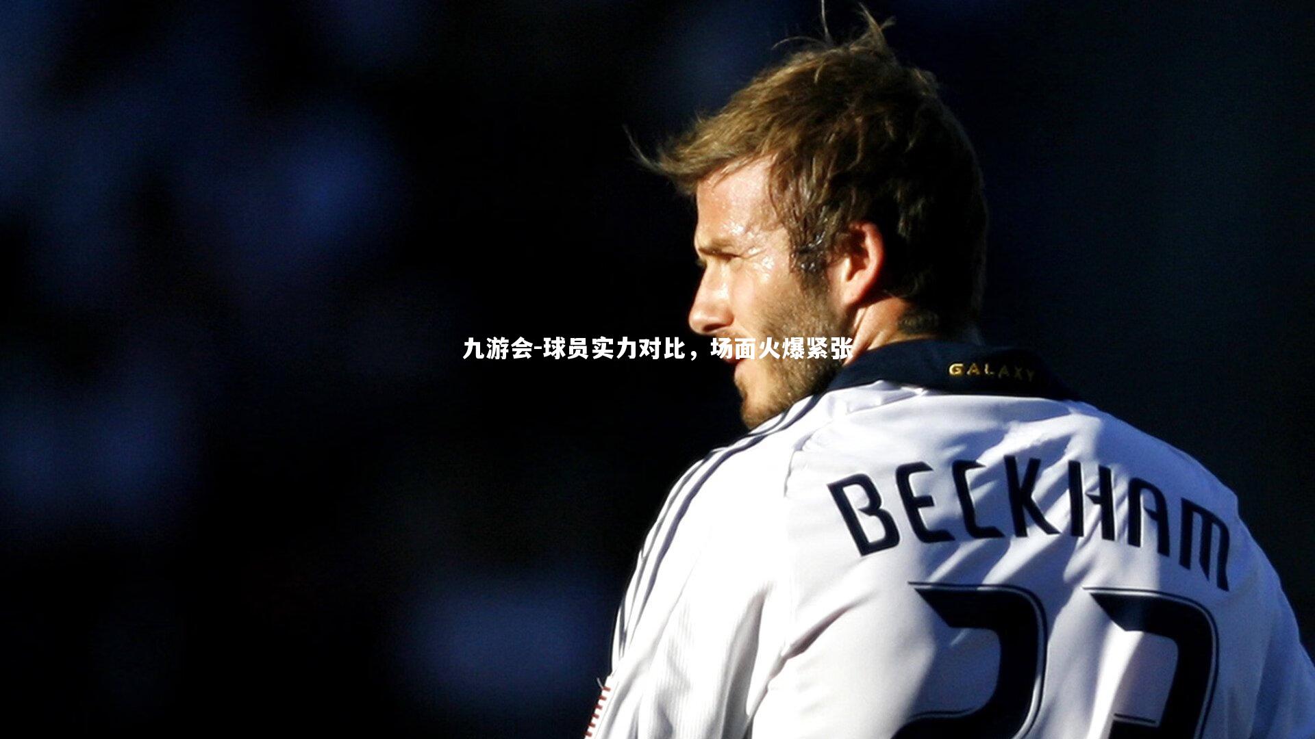 九游会-球员实力对比，场面火爆紧张