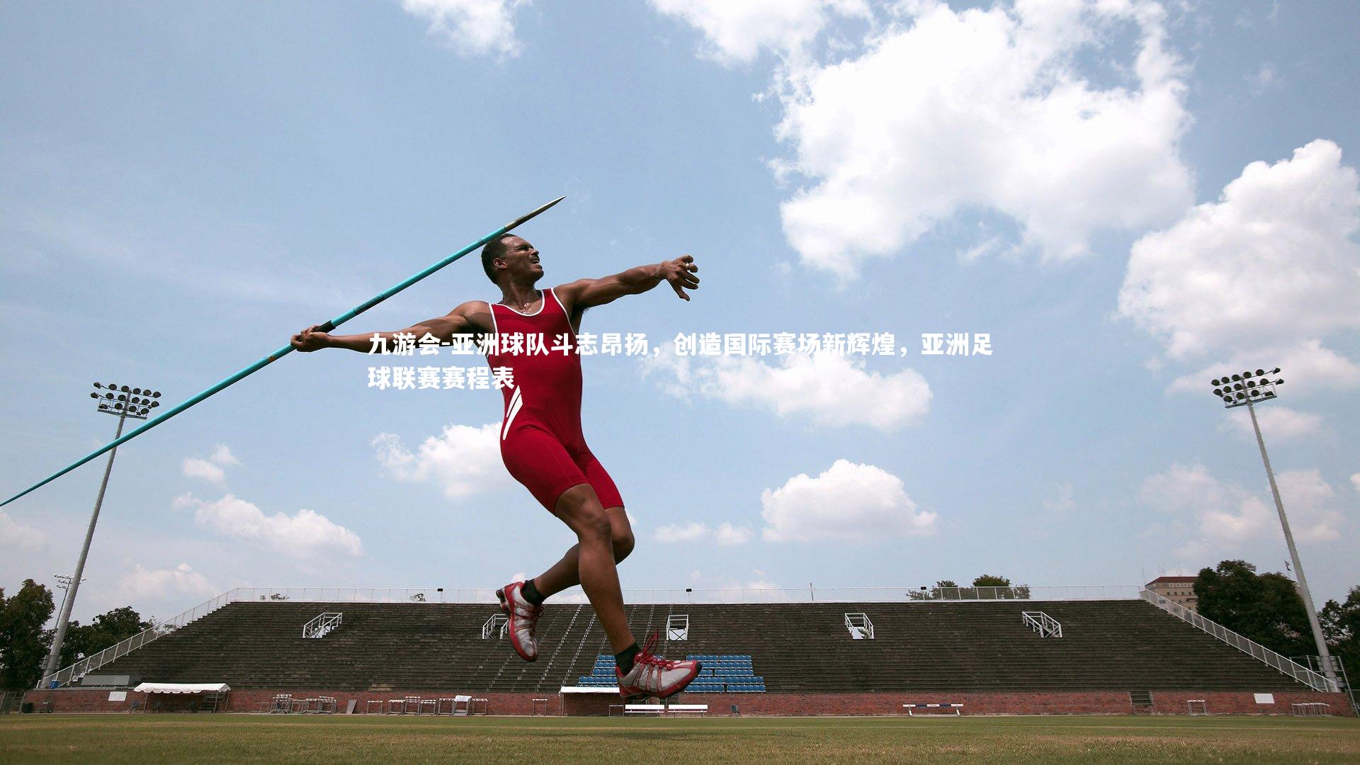 亚洲球队斗志昂扬，创造国际赛场新辉煌，亚洲足球联赛赛程表