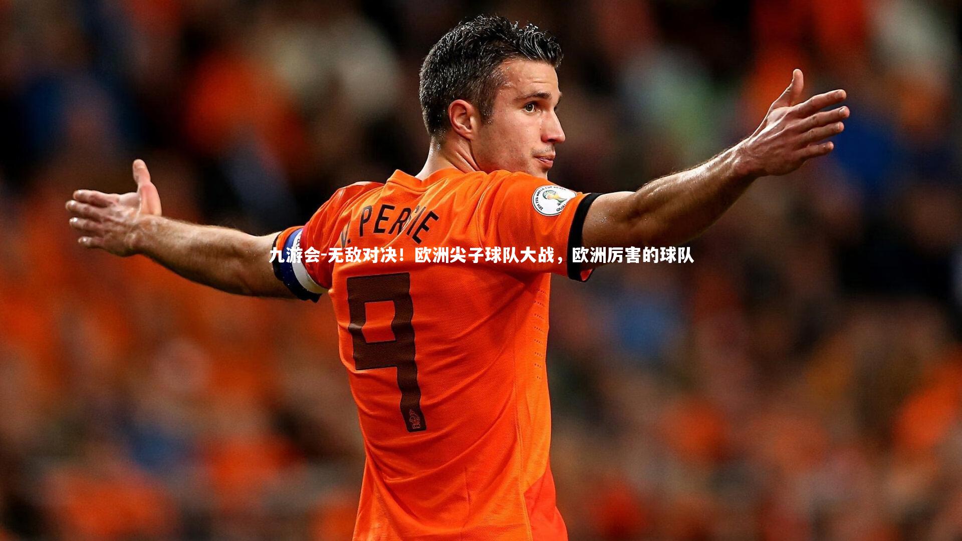 九游会-无敌对决！欧洲尖子球队大战，欧洲厉害的球队