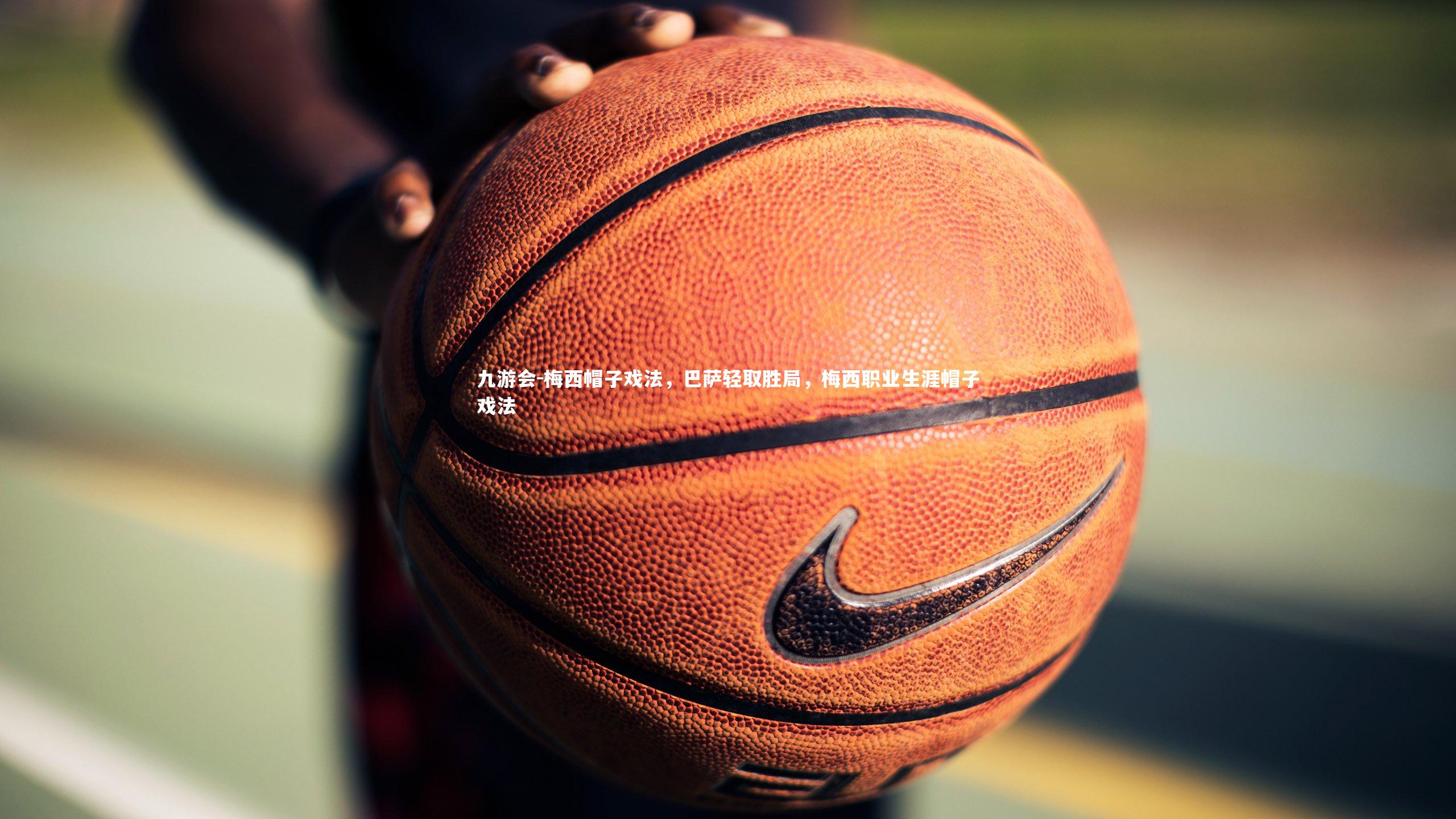 九游会-梅西帽子戏法，巴萨轻取胜局，梅西职业生涯帽子戏法