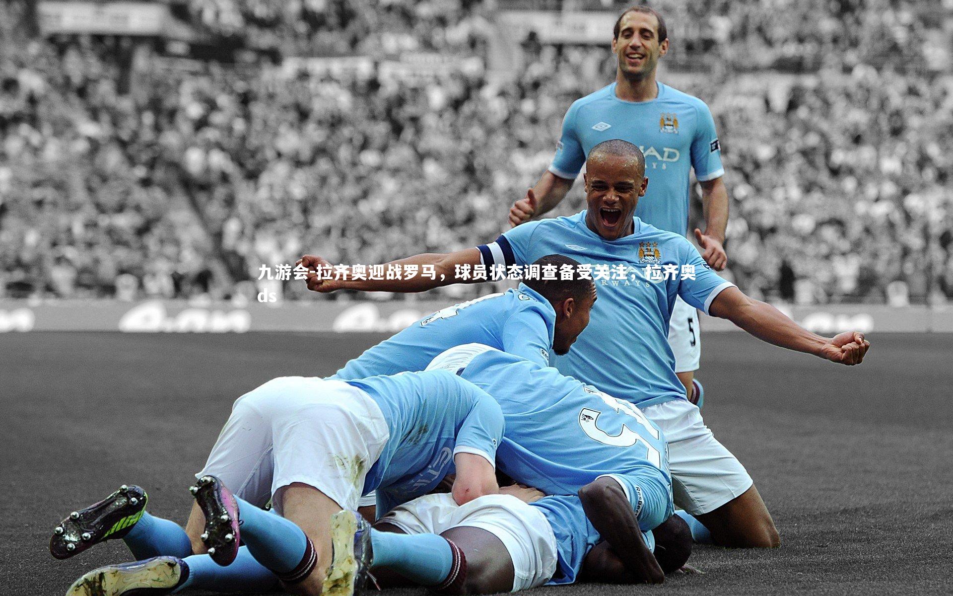 拉齐奥迎战罗马，球员状态调查备受关注，拉齐奥ds