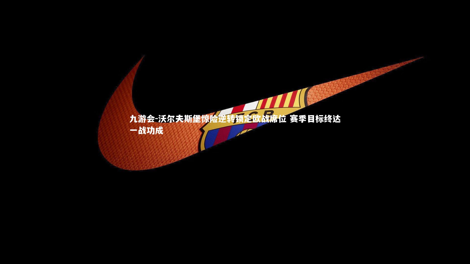 沃尔夫斯堡惊险逆转锁定欧战席位 赛季目标终达一战功成