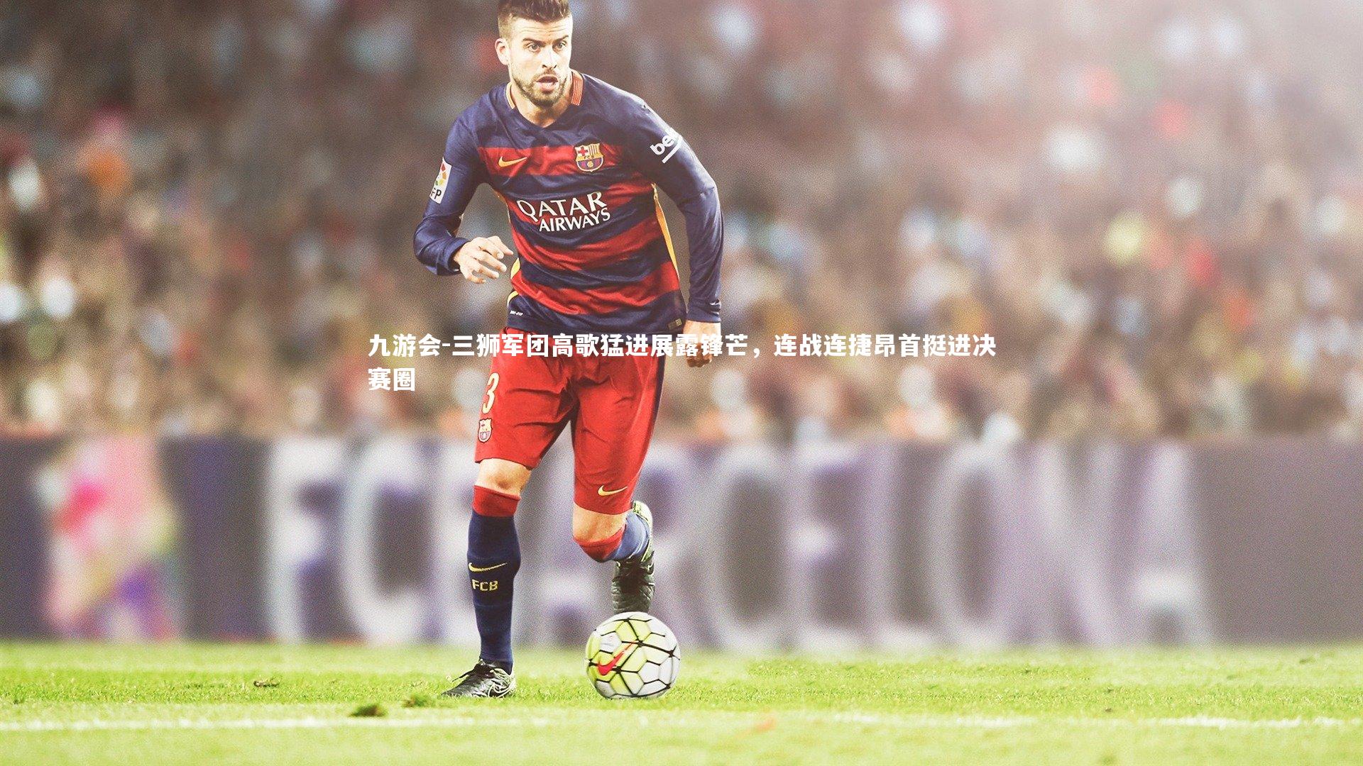 三狮军团高歌猛进展露锋芒,连战连捷昂首挺进决赛圈