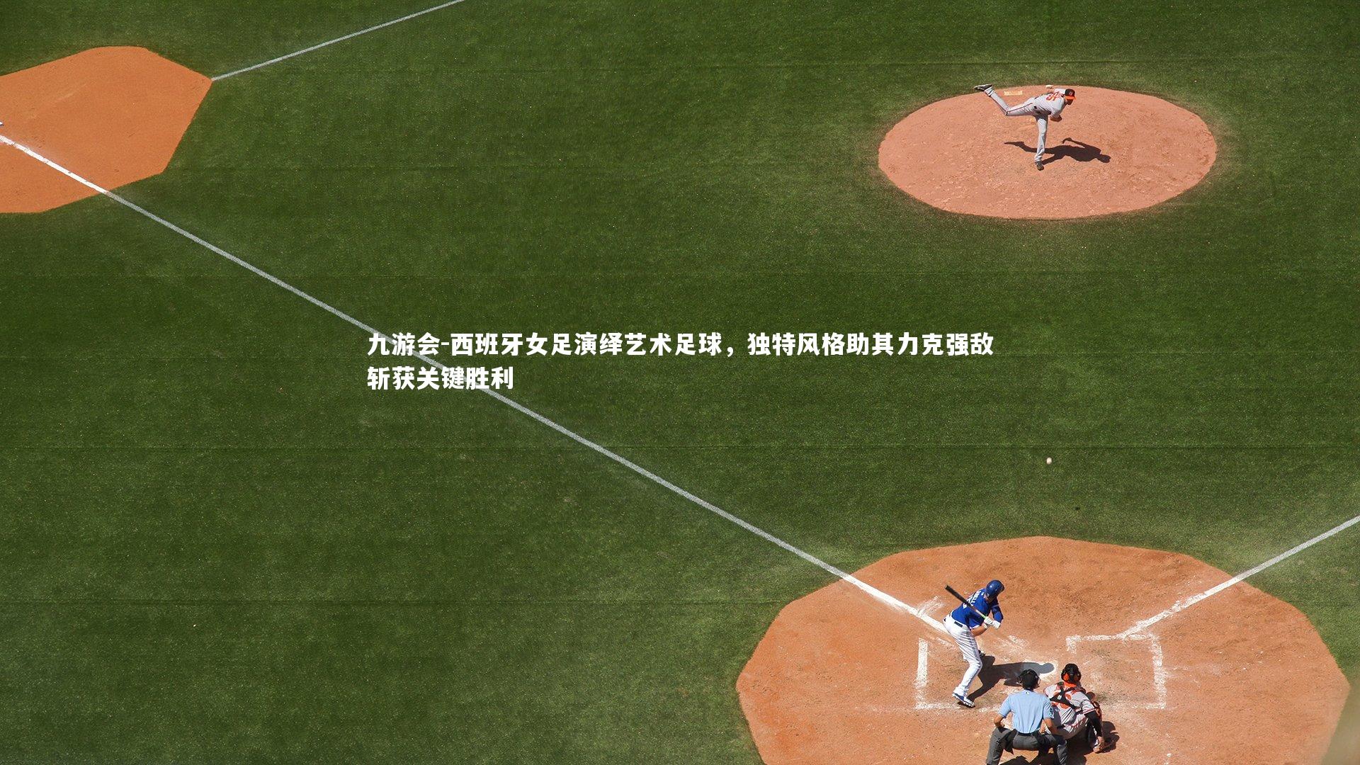 九游会-西班牙女足演绎艺术足球，独特风格助其力克强敌斩获关键胜利