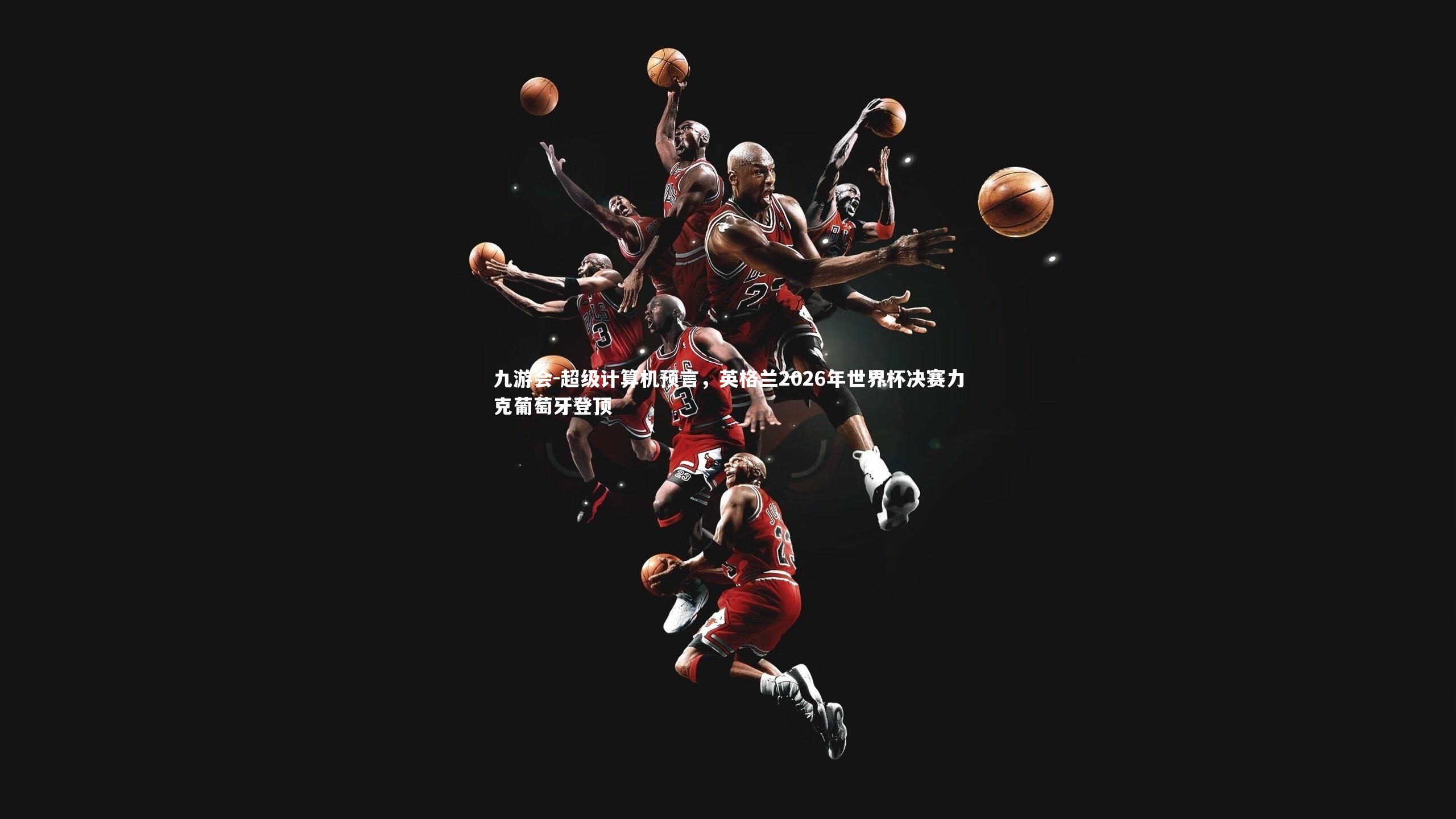 超级计算机预言,英格兰2026年世界杯决赛力克葡萄牙登顶