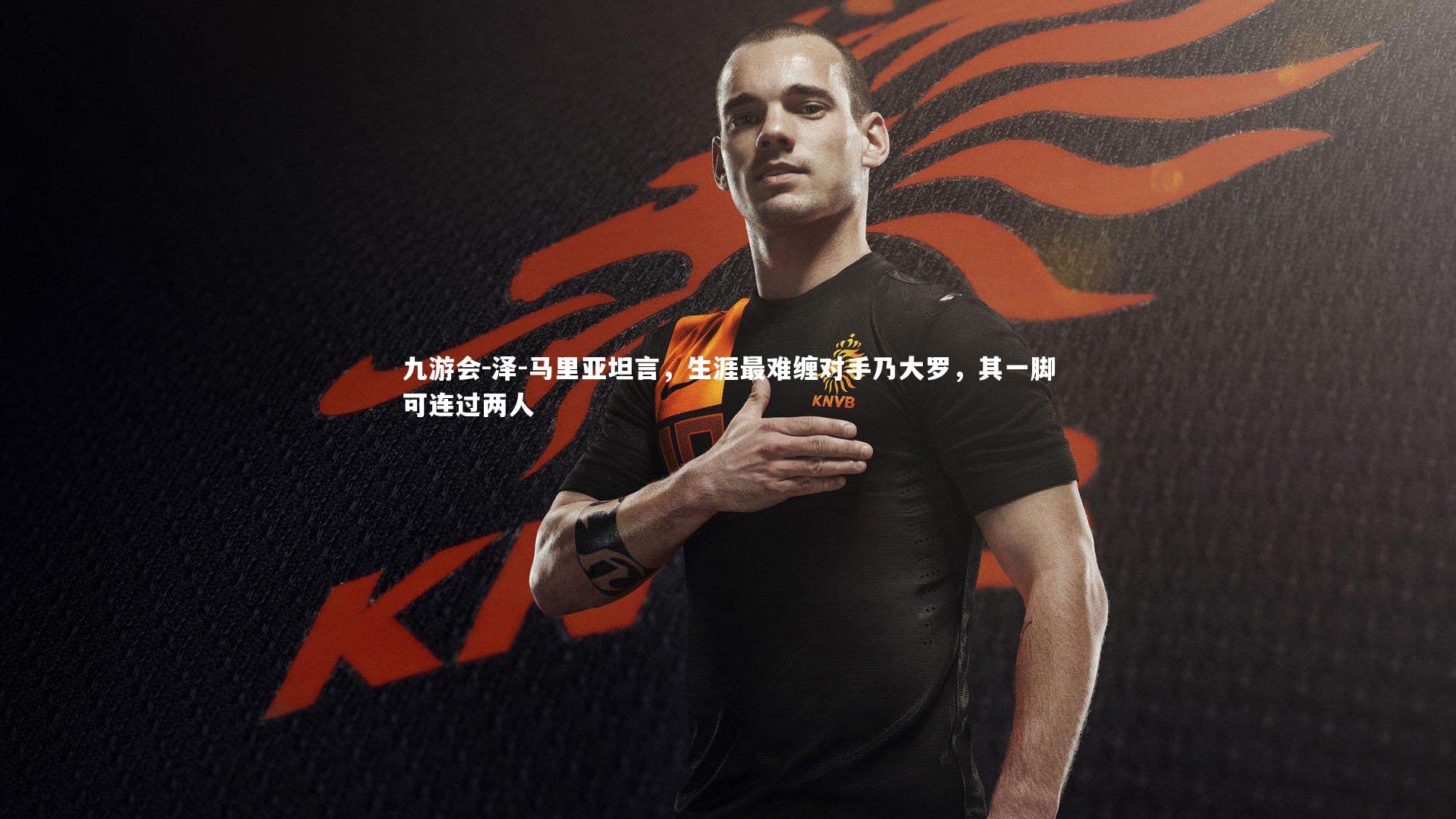 泽-马里亚坦言,生涯最难缠对手乃大罗,其一脚可连过两人