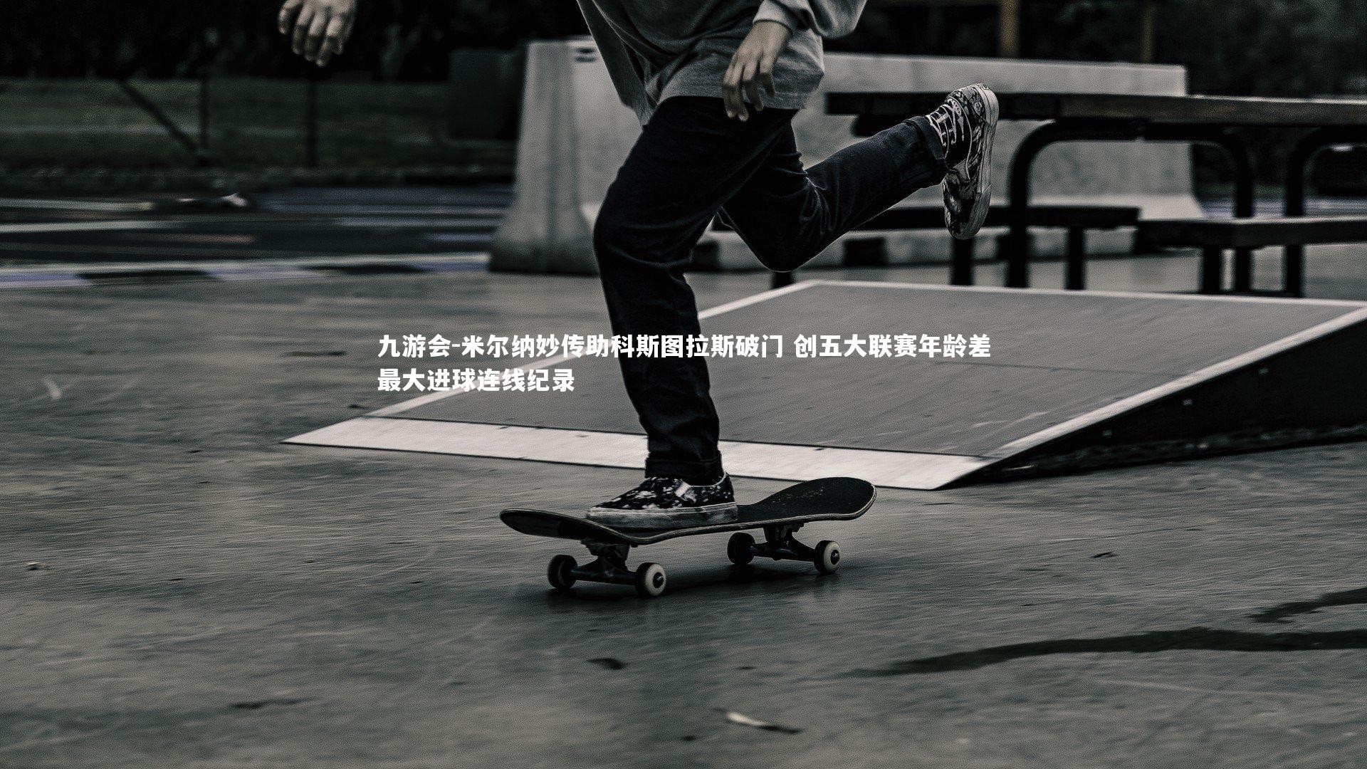 九游会-米尔纳妙传助科斯图拉斯破门 创五大联赛年龄差最大进球连线纪录