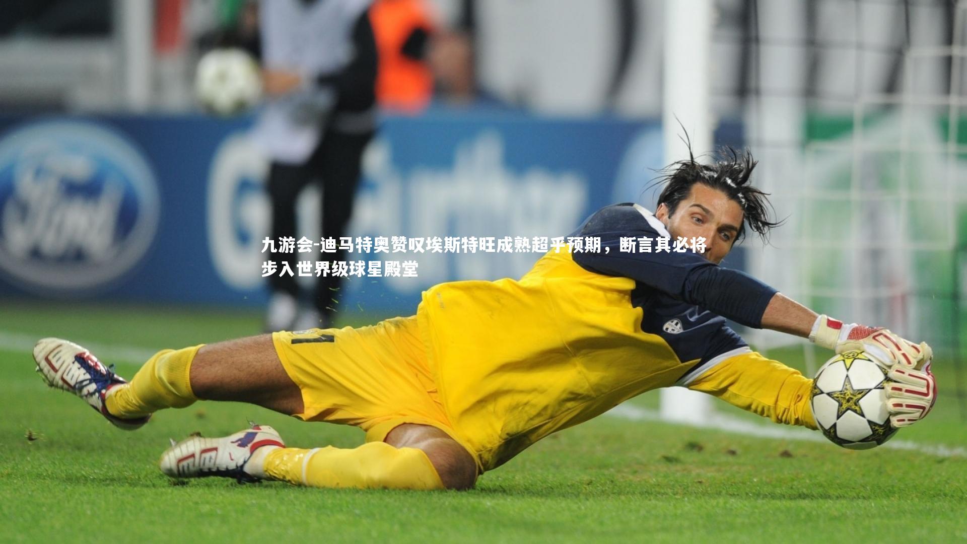 迪马特奥赞叹埃斯特旺成熟超乎预期,断言其必将步入世界级球星殿堂