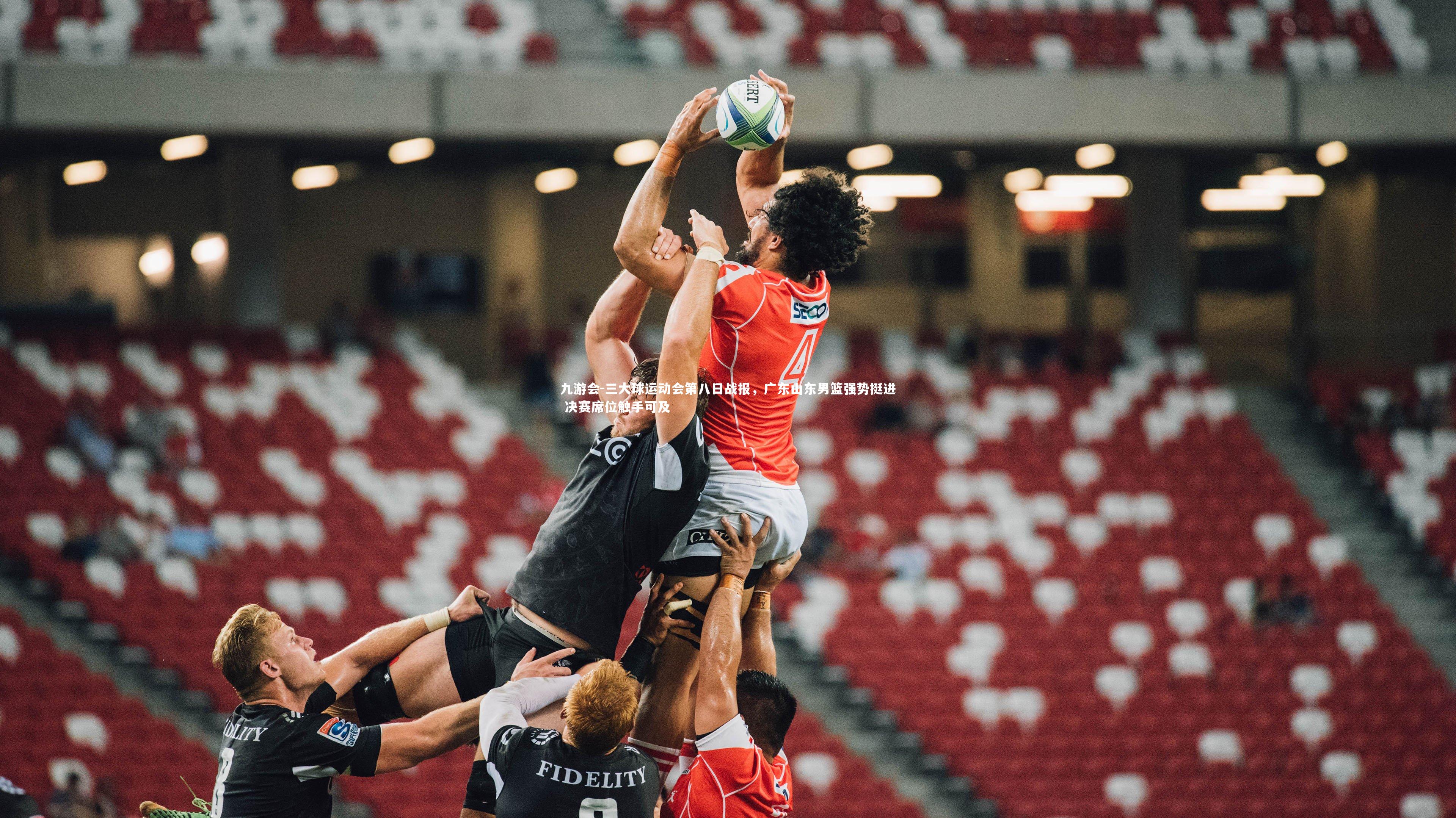 三大球运动会第八日战报，广东山东男篮强势挺进 决赛席位触手可及